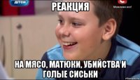 реакция на мясо, матюки, убийства и голые сиськи