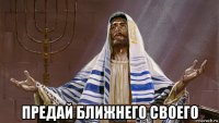  предай ближнего своего