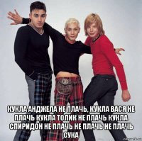  кукла анджела не плачь, кукла вася не плачь кукла толик не плачь кукла спиридон не плачь не плачь не плачь сука