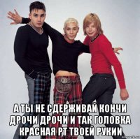  а ты не сдерживай кончи дрочи дрочи и так головка красная рт твоей рукии