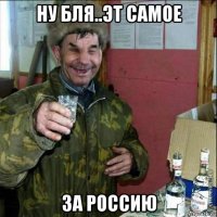ну бля..эт самое за россию