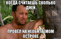когда считаешь сколько дней провёл на необитаемом острове