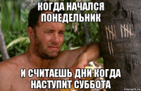 когда начался понедельник и считаешь дни когда наступит суббота