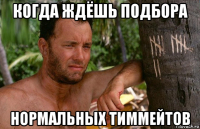когда ждёшь подбора нормальных тиммейтов