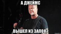 а джеймс вышел из запоя?