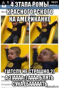 4 этапа ромы красногорского на американке 1)атспу не страшно 2) а 3)аааа ;) аааа блять сука ебааааать