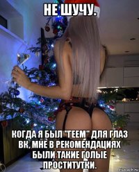 не шучу. когда я был "геем" для глаз вк, мне в рекомендациях были такие голые проститутки.