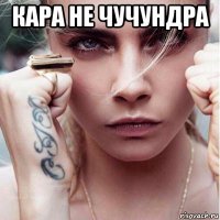 кара не чучундра 