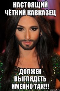 настоящий чёткий кавказец должен выглядеть именно так!!!