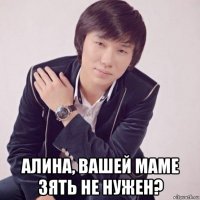  алина, вашей маме зять не нужен?