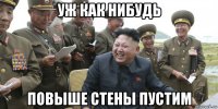 уж как нибудь повыше стены пустим