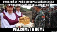 рюзький хитрый поговорка!бойся соседа крупного не бойся соседа мелкого welcome to home