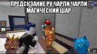 предскзание ру чарли чарли магический шар 