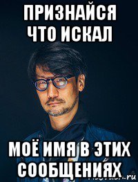 признайся что искал моё имя в этих сообщениях