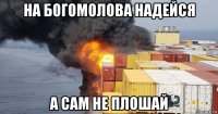 на богомолова надейся а сам не плошай