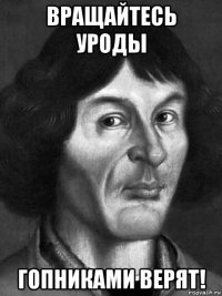 вращайтесь уроды гопниками верят!