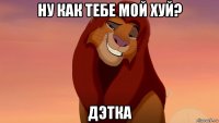 ну как тебе мой хуй? дэтка