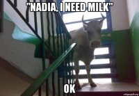 "nadia, i need milk" ok