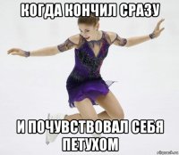 когда кончил сразу и почувствовал себя петухом