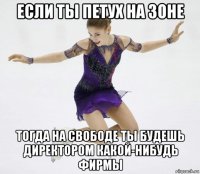 если ты петух на зоне тогда на свободе ты будешь директором какой-нибудь фирмы
