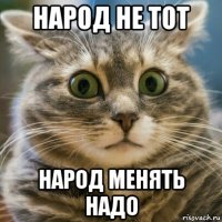 народ не тот народ менять надо