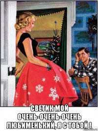  светик мой очень-очень-0чень любименький, я с тобой !