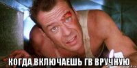  когда включаешь гв вручную