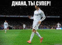 диана, ты супер! 