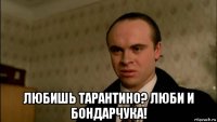  любишь тарантино? люби и бондарчука!