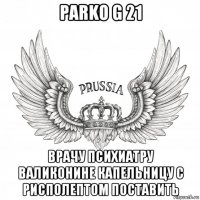 parko g 21 врачу психиатру валиконине капельницу с рисполептом поставить