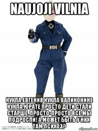 naujoji vilnia кукла евгения кукла валиконине кукла юрате просто дети стали старше, просто-просто все мы подросли! а может быть у них там психоз?