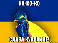 ко-ко-ко слава кукраине!