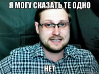 я могу сказать те одно нет