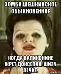 зомби шешкинское обыкновенное когда валиконине жрет доксепин. шизу лечит.