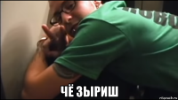  чё зыриш