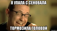 я упала с сеновала тормозила головой