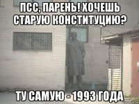 псс, парень! хочешь старую конституцию? ту самую - 1993 года