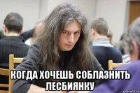  когда хочешь соблазнить лесбиянку