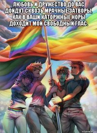 любовь и дружество до вас дойдут сквозь мрачные затворы, как в ваши каторжные норы доходит мой свободный глас. 