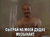  сыграй на моей дудке музыкант