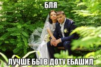 бля лучше бы в доту ебашил