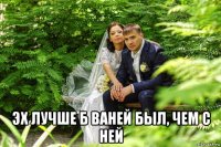  эх лучше б ваней был, чем с ней