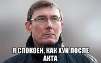  я спокоен, как хуй после акта