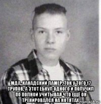  мда..канадский ламер, ток у того 17 трупов, а этот ебнул одного и получил по полной учитывая что ещё он тренировался на котятах