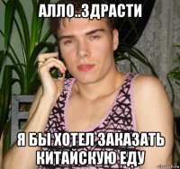 алло..здрасти я бы хотел заказать китайскую еду