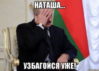 наташа... узбагойся уже!