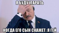 я буду угарать когда его сын скажет: я гей