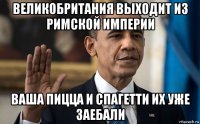 великобритания выходит из римской империи ваша пицца и спагетти их уже заебали