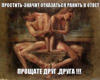 простить-значит отказаться ранить в ответ   прощате друг ,друга !!!