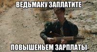ведьмаку заплатите повышеньем зарплаты